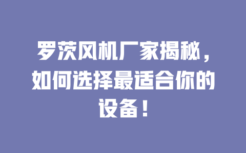 羅茨風(fēng)機廠家揭秘，如何選擇最適合你的設(shè)備！ 一